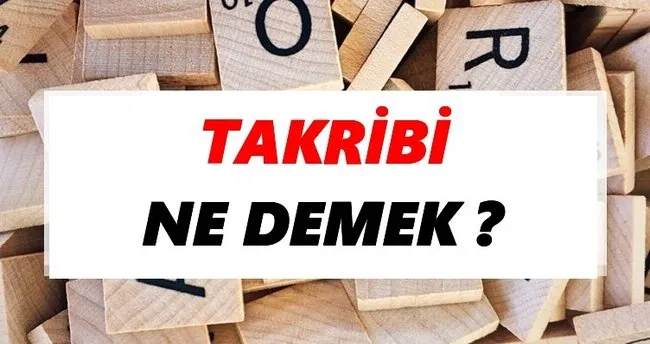 Takribi Ne Demek? TDK’ya Göre Takribi Sözlük Anlamı Nedir?