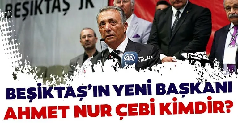 Beşiktaş’ın yeni başkanı Ahmet Nur Çebi oldu! Ahmet Nur Çebi kimdir, kaç yaşında?