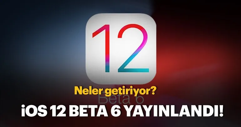 iOS 12 Beta 6 yayınlandı! Neler getiriyor?