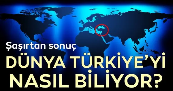 Dünya Türkiye'yi nasıl biliyor?