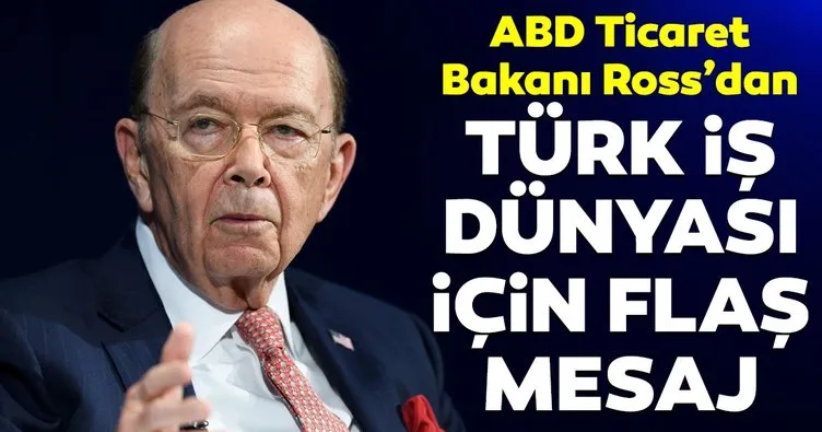ABD Ticaret Bakanı Ross’dan Türk iş dünyasına flaş mesaj!