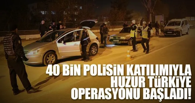 Son dakika: 40 bin 507 polisin katılımıyla ’Huzur Türkiye’ operasyonu