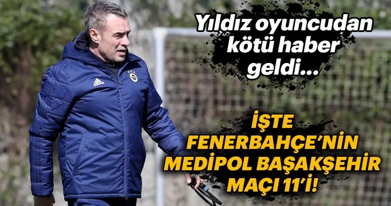 Yıldız isimden kötü haber! İşte Fenerbahçe’nin Medipol Başakşehir maçı ilk 11’i