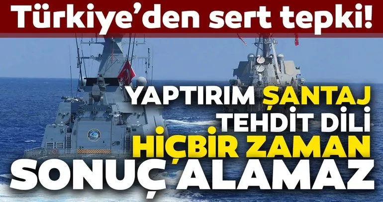 Türkiye’den sert Doğu Akdeniz tepkisi!  Türkiye’ye karşı yaptırım, şantaj, tehdit dili hiçbir zaman sonuç alamaz