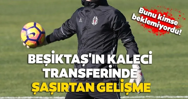 Son dakika Beşiktaş transfer haberleri! Beşiktaş’ın kaleci transferinde şaşırtan gelişme!
