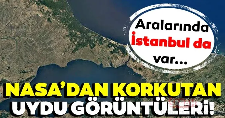 NASA’dan korkutan uydu görüntüleri! Aralarında İstanbul’da var…