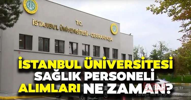 İstanbul Üniversitesi sağlık personeli alımı ne zaman? İstanbul Üniversitesi Cerrahpaşa sağlık personeli alımı başvuru şartları...
