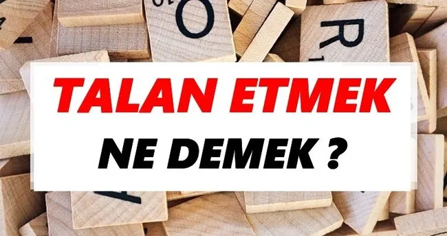 Talan etmek Ne Demek? TDK’ya Göre Talan etmek Sözlük Anlamı Nedir?