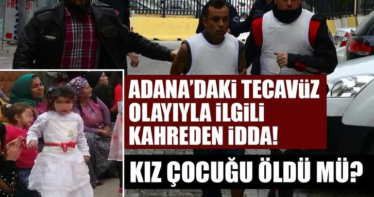 Adana’da 4 yaşındaki kız çocuğuna tecavüz etti! Tecavüze uğrayan kız çocuğu öldü mü?