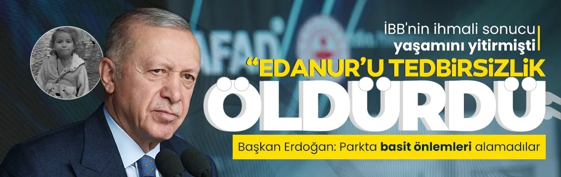 Başkan Erdoğan’dan ’Minik Edanur’ mesajı: Tedbir alınmadığı için hayatını kaybetti!