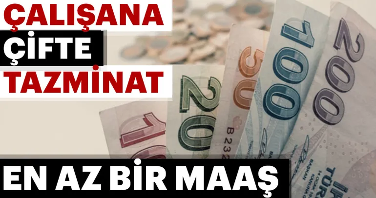 Çalışana çifte tazminat! En az bir maaş