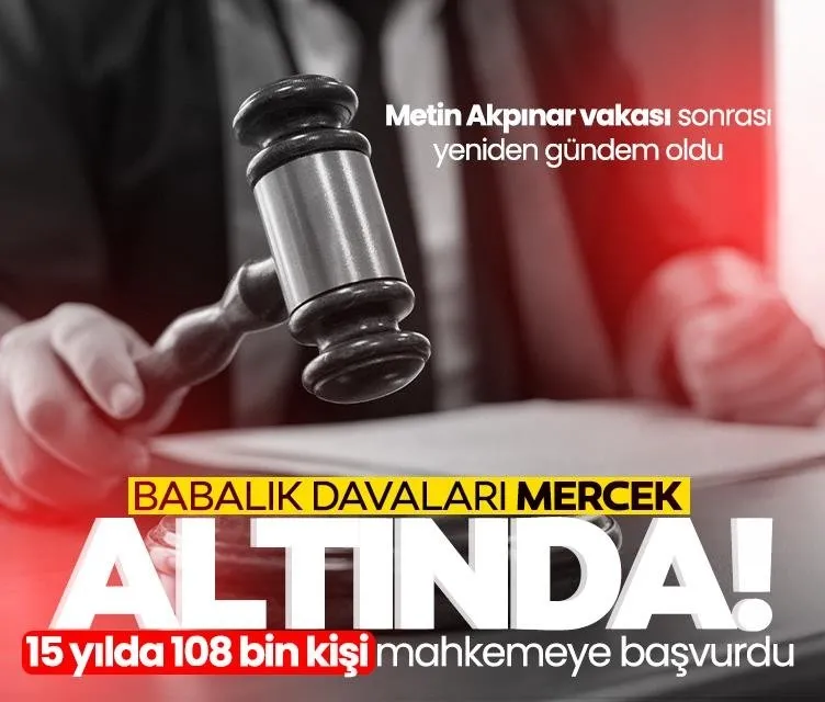 Metin Akpınar vakası sonrası yeniden gündem oldu! Babalık davalarını mercek altında: 108 bin kişi mahkemeye başvurdu