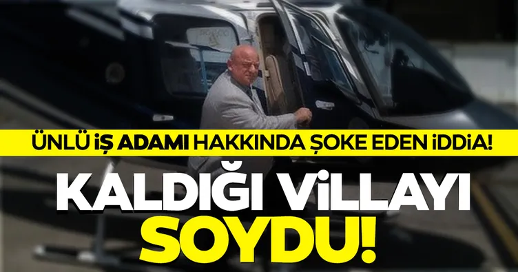 SON DAKİKA... Ünlü iş adamı kaldığı villayı soydu! Kapı tokmağını bile götürmüş