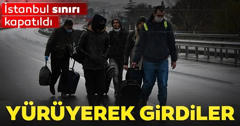 Son dakika: İstanbul sınırı kapatılınca yürüyerek girdiler