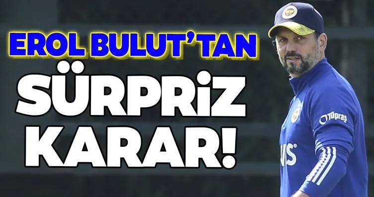 Fenerbahçe’de son dakika: Erol Bulut’tan flaş karar!