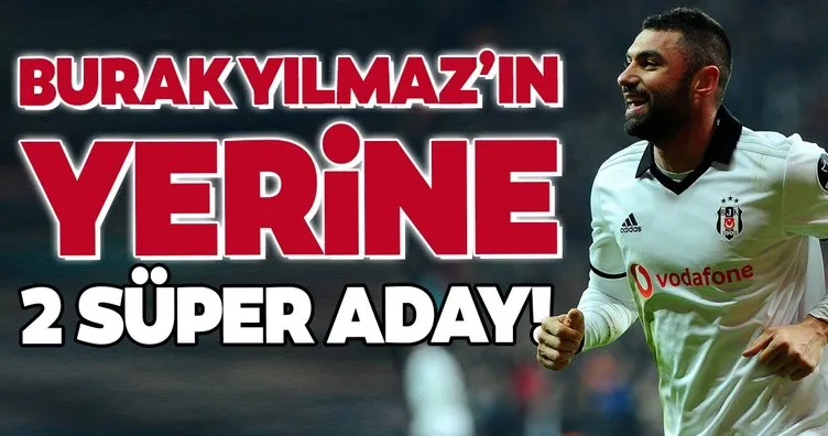 Transferde son dakika: Beşiktaş’ta Burak Yılmaz yerine 2 süper aday!