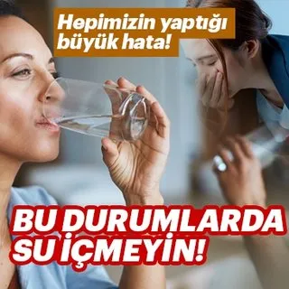 Hepimizin yaptığı büyük hata! Bu durumlarda su içmek çok zararlı...