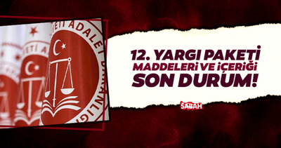 12. Yargı Paketi Son Durum | 12. Yargı Paketi ne zaman çıkacak, maddeleri ve içeriği nasıl?