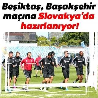 Beşiktaş, Başakşehir maçına Slovakya'da hazırlanıyor!