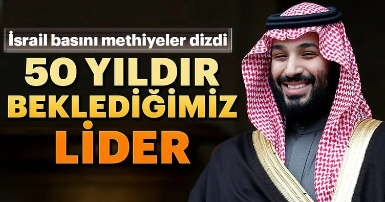 İsrail basını Veliaht Prens Bin Selman’a methiyeler dizdi