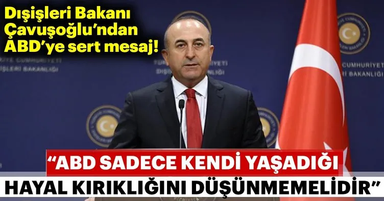 Dışişleri Bakanı Mevlüt Çavuşoğlu’ndan ABD’ye ’Hayal Kırıklığı’ mesajı