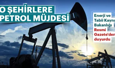 O şehirlerimize petrol müjdesi