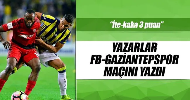 Yazarlar Fenerbahçe-Gaziantepspor maçını yorumladı