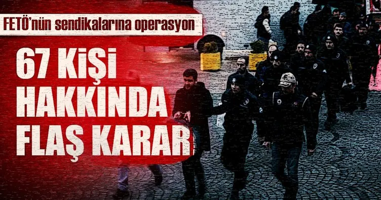 Son Dakika Haberi: FETÖ’nün sendikalarına operasyon! 67 kişi hakkında gözaltı kararı