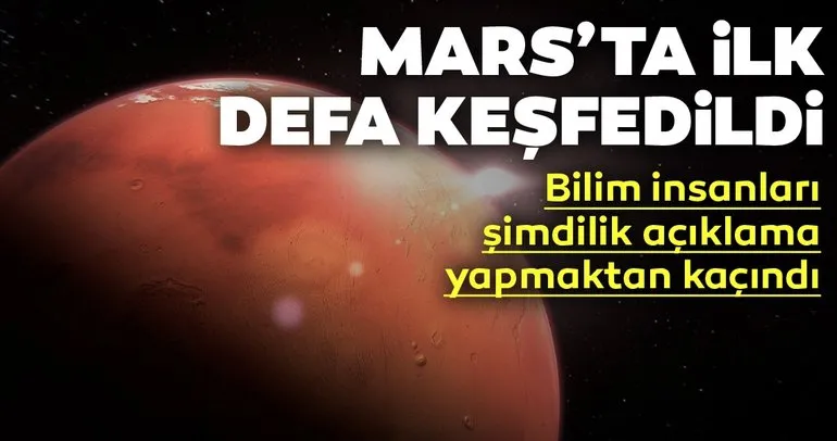 Mars’ta ilk defa keşfedildi! Bilim insanları şimdilik açıklama yapmaktan kaçındı