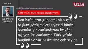 Burhanettin Duran | CHP ve İyi Parti rol mü değiştiriyor?