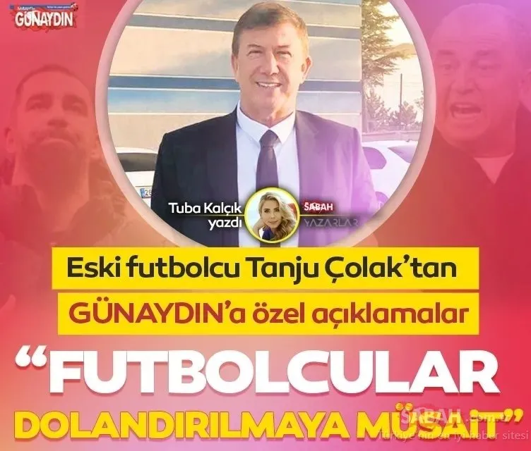 Futbolcular ticaretten anlamaz Tanju Çolak’tan GÜNAYDIN’a özel açıklamalar