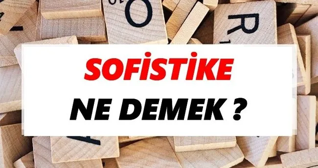 Sofistike Ne Demek? TDK’ya Göre Sofistike Sözlük Anlamı Nedir?
