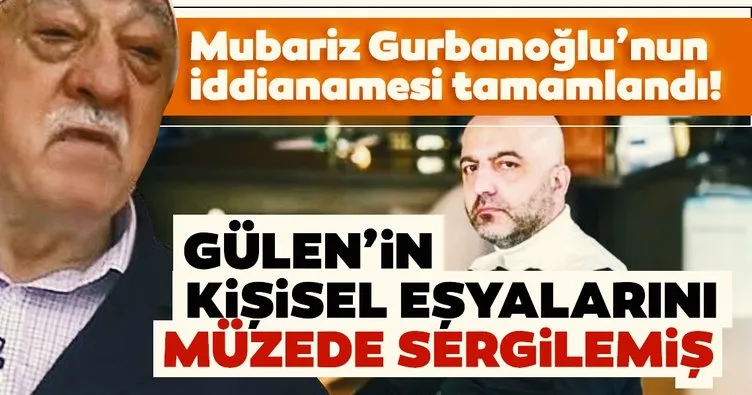 Mubariz Gurbanoğlu’nun iddianamesi tamamlandı! Gülen’in kişisel eşyalarını müzede sergilemiş