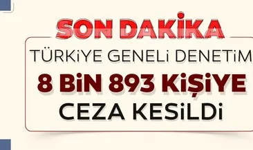 Son dakika: Türkiye genelinde denetim! 8 bin 893 kişiye ceza kesildi