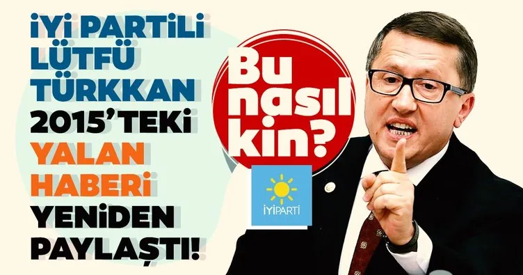 İYİ Partili Lütfü Türkkan 2015’teki yalan haberi yeniden paylaştı: Bu nasıl bir kin?