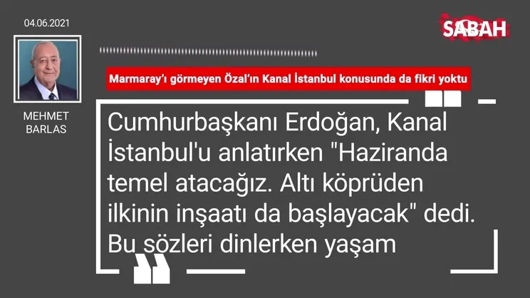 Mehmet Barlas | Marmaray’ı görmeyen Özal’ın Kanal İstanbul konusunda da fikri yoktu