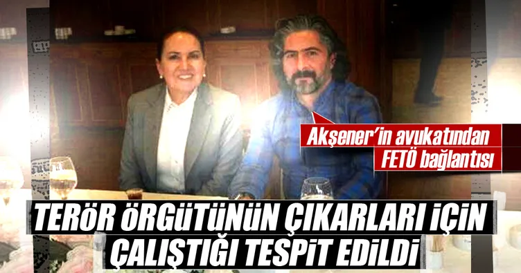 Akşener’in hukuk danışmanın FETÖ bağlantısı