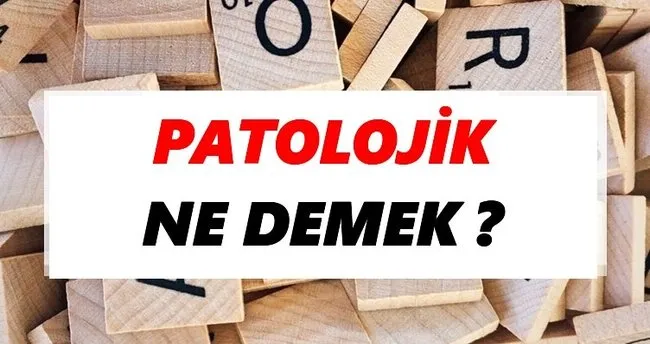 Patolojik Ne Demek? TDK’ya Göre Patolojik Sözlük Anlamı Nedir?