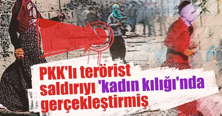 PKK’lı terörist saldırıyı ’kadın kılığı’nda gerçekleştirmiş