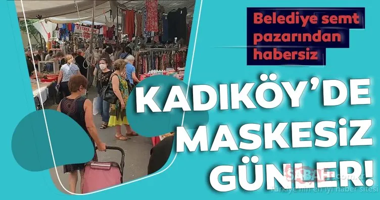 Kadıköy semt pazarlarında maske takma zorunluluğu ihlal ediliyor!