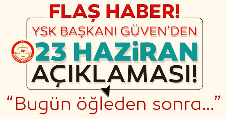 Son dakika: YSK Başkanı'ndan flaş 23 Haziran İstanbul seçimleri açıklaması