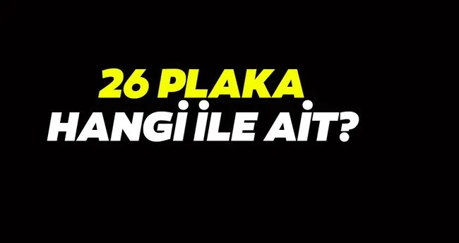 26 plaka nerenin kodu 26 nereye ait ve hangi ilin plakasi son dakika haberler