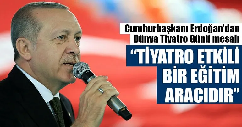 Cumhurbaşkanı Erdoğan’dan Dünya Tiyatro Günü mesajı: Tiyatro etkili bir eğitim aracıdır