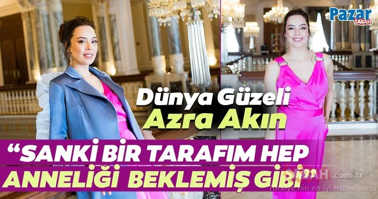 Dünya güzeli Azra Akın: Sanki bir tarafım hep anneliği  beklemiş gibi