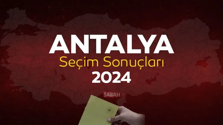 Antalya seçim sonuçları 2024! 31 Mart Antalya yerel seçim oy oranları ve seçim sonucu