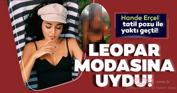 Hande Erçel leopar desenli bikinisiyle poz verdi! Hande Erçel’in bikinili paylaşımıyla modaya uydu!