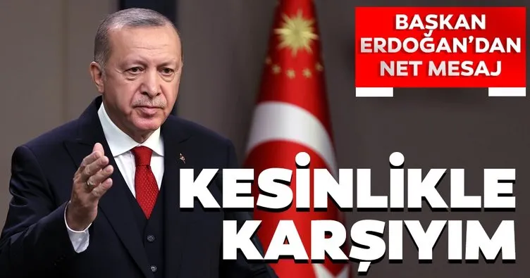 Son dakika! Başkan Erdoğan’dan net mesaj: Kesinlikle karşıyım...
