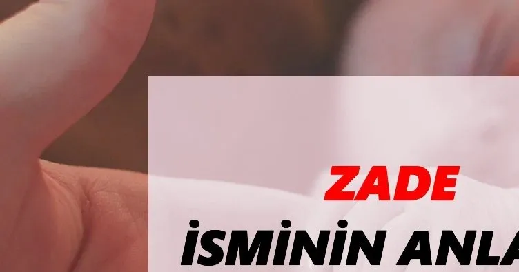 Zade İsminin Anlamı Nedir, Ne Demek? Zade İsminin Kökeni nedir?
