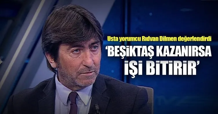 Rıdvan Dilmen: Beşiktaş kazanırsa işi bitirir
