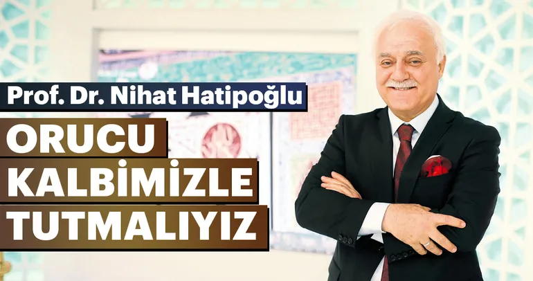 Orucu kalbimizle tutmalıyız